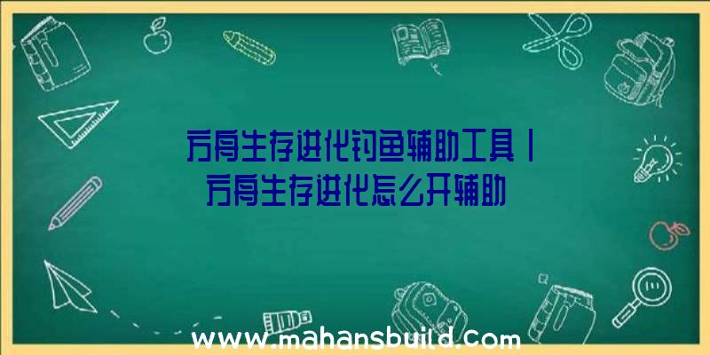 「方舟生存进化钓鱼辅助工具」|方舟生存进化怎么开辅助